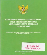 Kewajiban Pemberi Layanan Kesehatan Untuk Memberikan Informasi Atas Adanya Dugaan Kekerasan Terhadap Anak : Peraturan Menteri Kesehatan Indonesia Nomor 68 Tahun 2013.