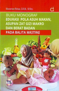 Buku ajar monograf  edukasi pola asuh makan ,, asupan zat gizi makro dan berat badan  pada balita wasting