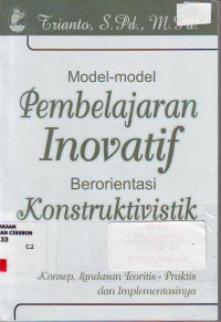 Model-model pembelajaran inovatif berorentasi konstruktivistik: konsep, landasan teoritis - praktis dan implementasinya